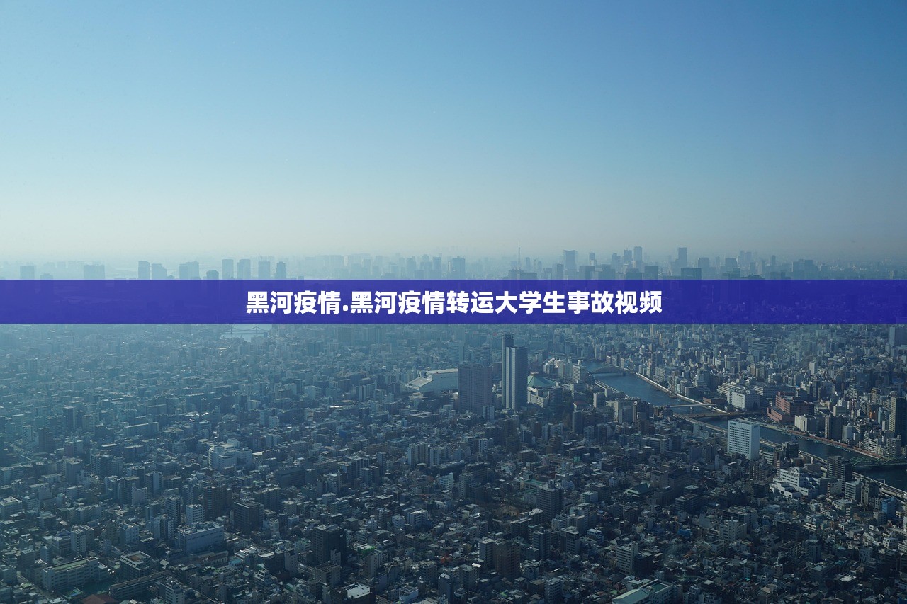 黑河疫情.黑河疫情转运大学生事故视频 黑河疫情.黑河疫情转运大学生事故视频