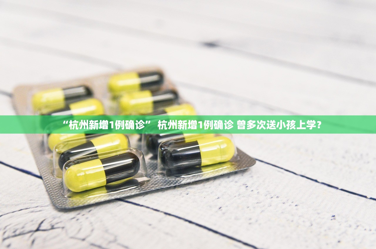 “杭州新增1例确诊	” 杭州新增1例确诊 曾多次送小孩上学？