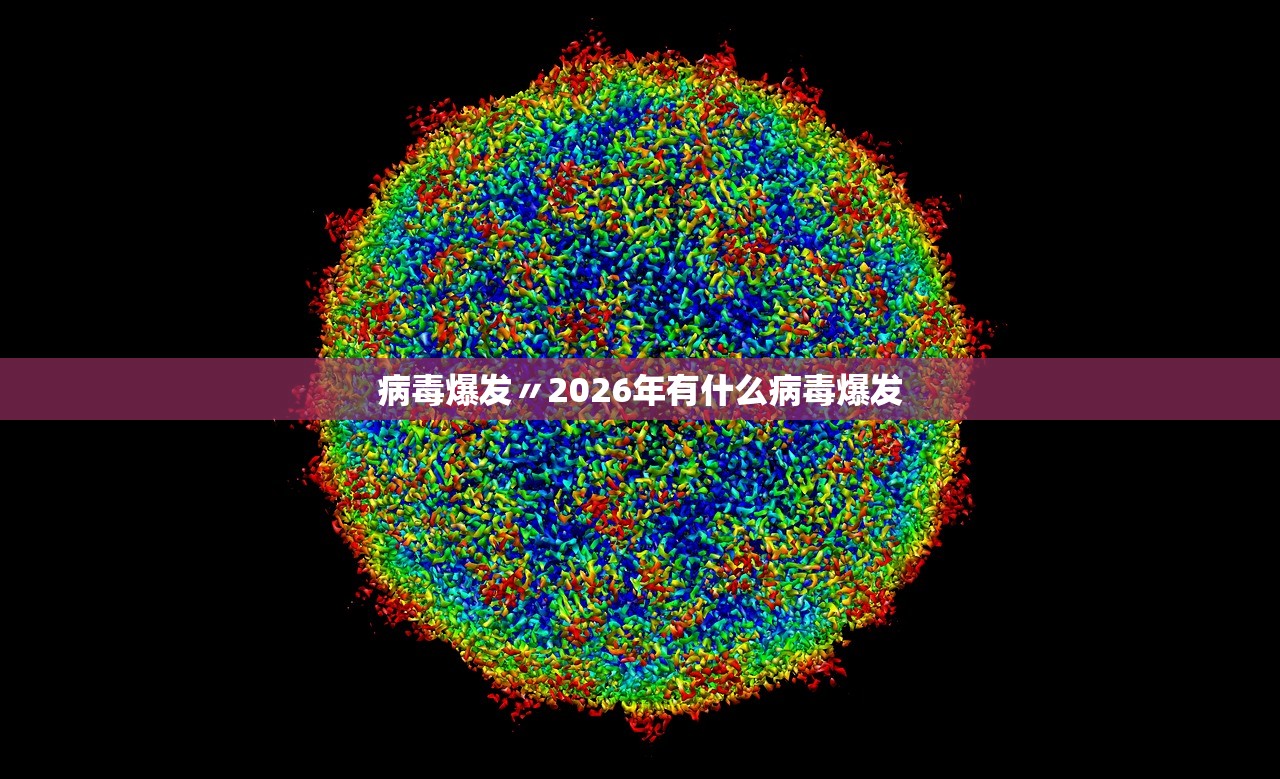 病毒爆发〃2026年有什么病毒爆发 病毒爆发〃2026年有什么病毒爆发