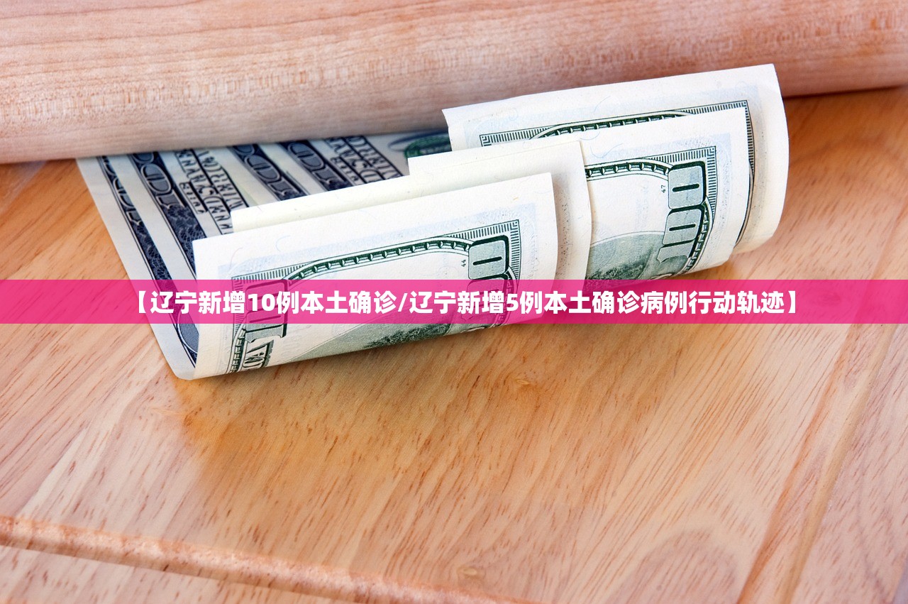 【辽宁新增10例本土确诊/辽宁新增5例本土确诊病例行动轨迹】 【辽宁新增10例本土确诊/辽宁新增5例本土确诊病例行动轨迹】