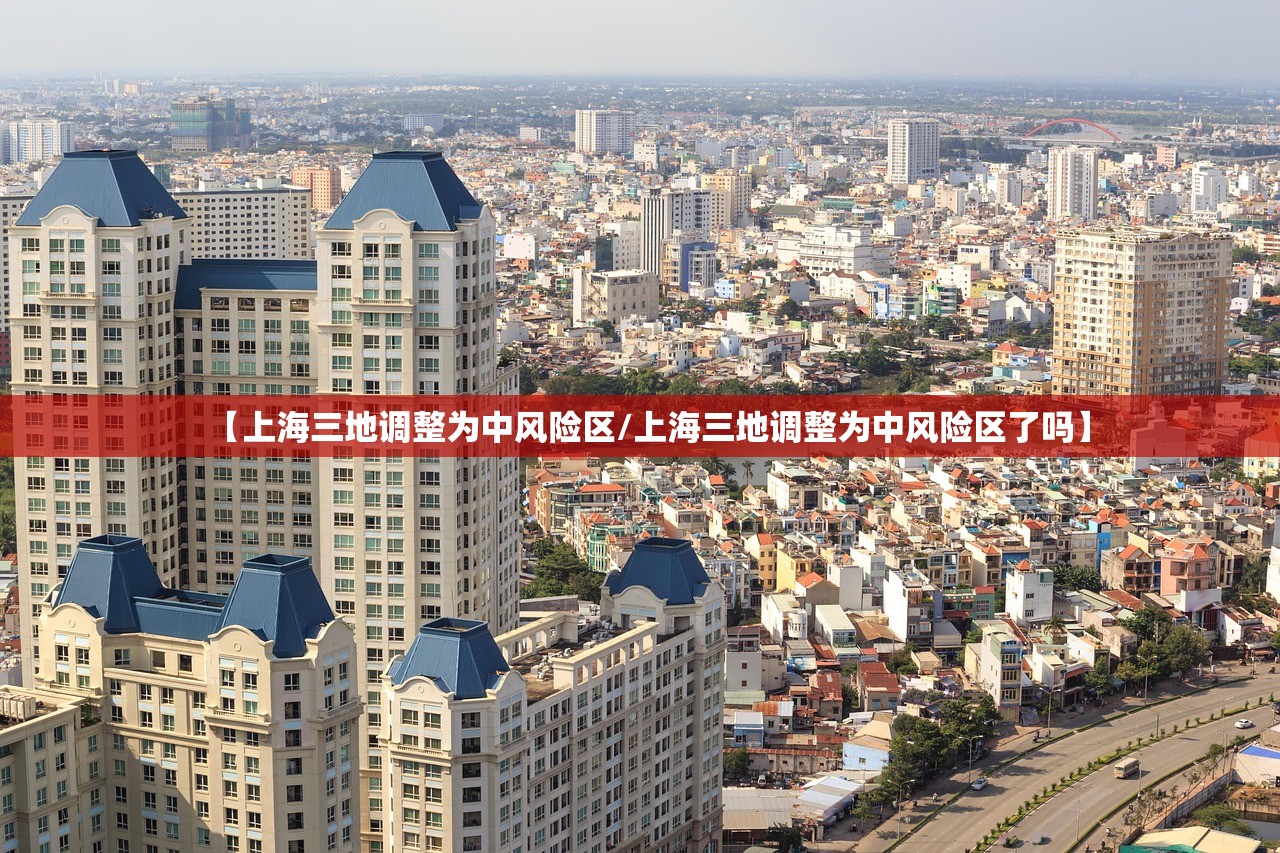 【上海三地调整为中风险区/上海三地调整为中风险区了吗】 【上海三地调整为中风险区/上海三地调整为中风险区了吗】