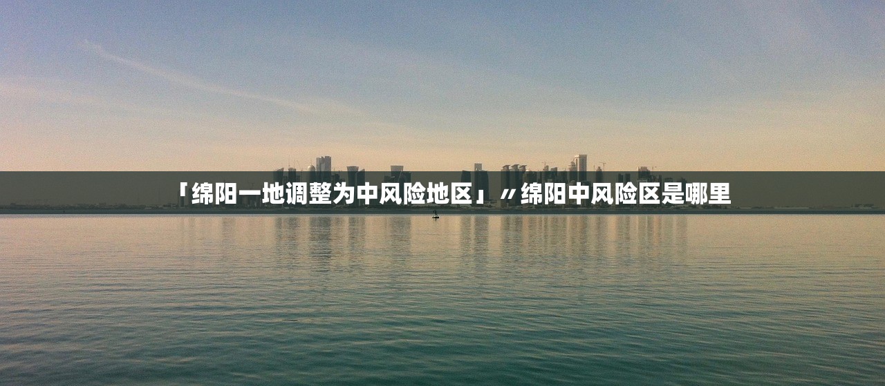 「绵阳一地调整为中风险地区」〃绵阳中风险区是哪里 「绵阳一地调整为中风险地区」〃绵阳中风险区是哪里