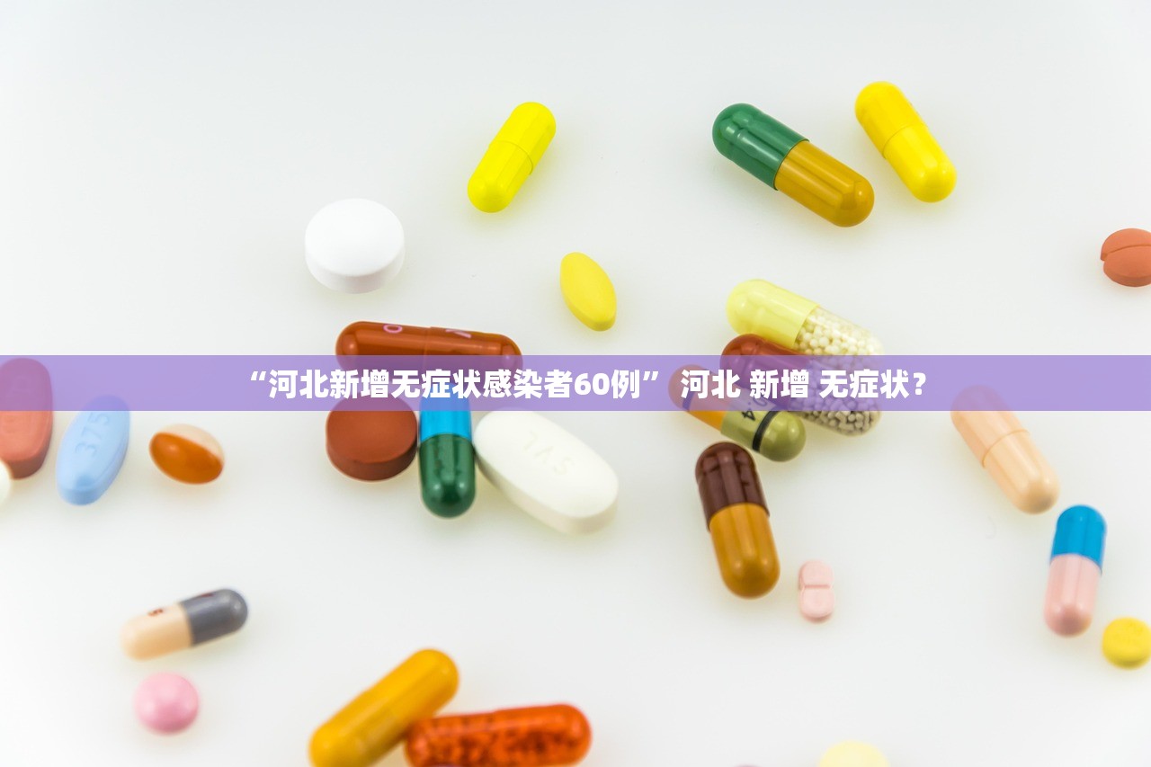 “河北新增无症状感染者60例” 河北 新增 无症状？