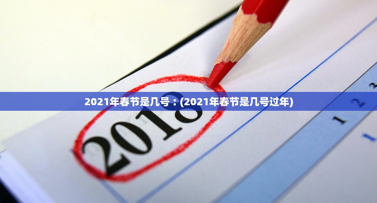 2021年春节是几号︰(2021年春节是几号过年)