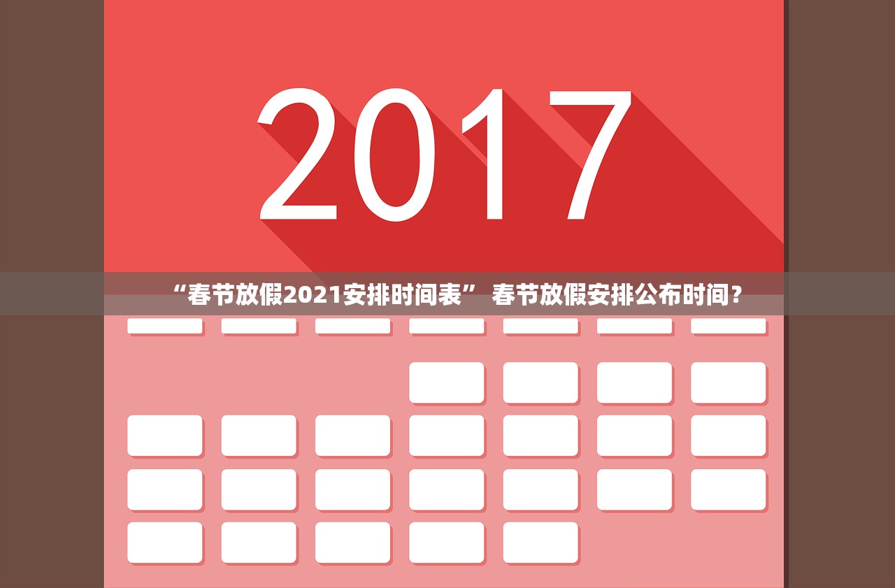 “春节放假2021安排时间表” 春节放假安排公布时间？
