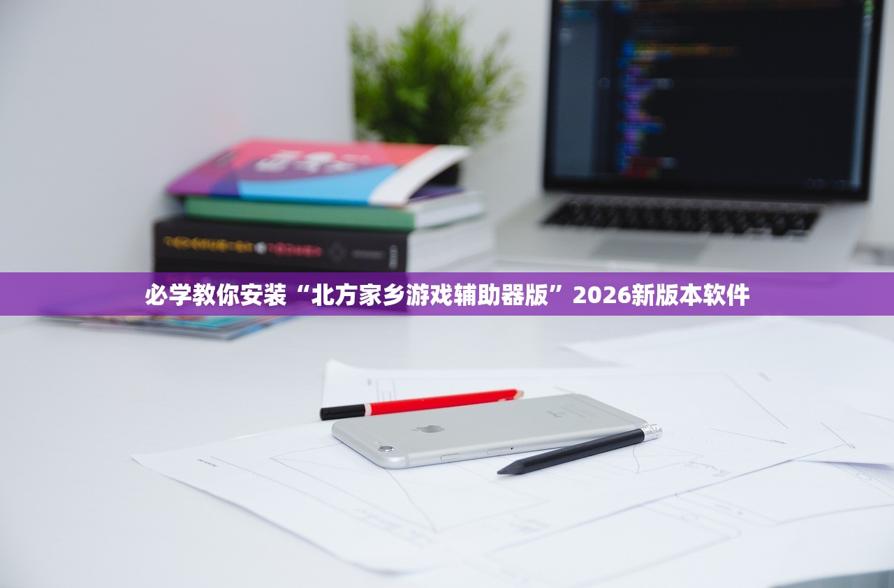 必学教你安装“北方家乡游戏辅助器版	”2026新版本软件