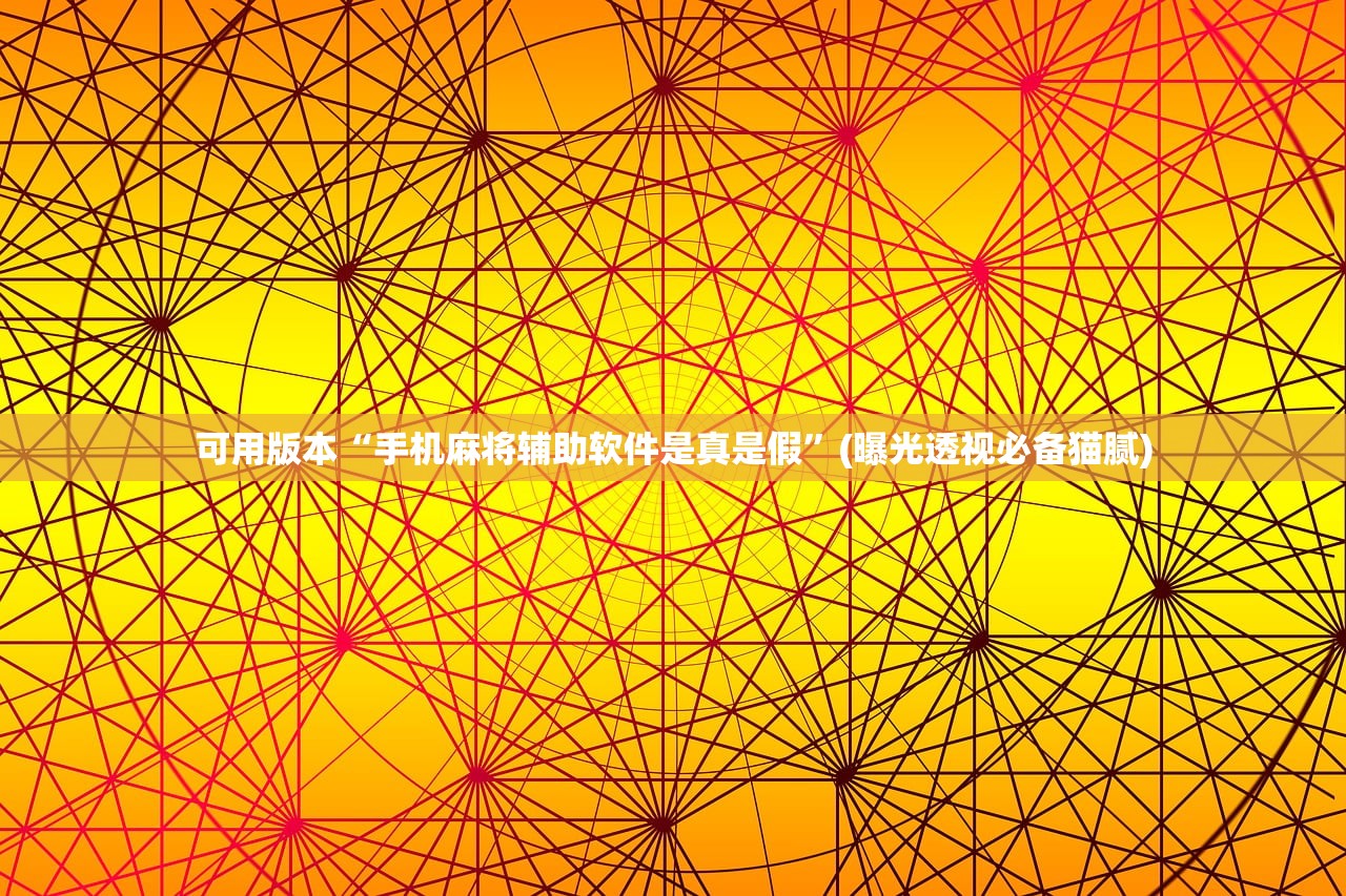 可用版本“手机麻将辅助软件是真是假”(曝光透视必备猫腻)
