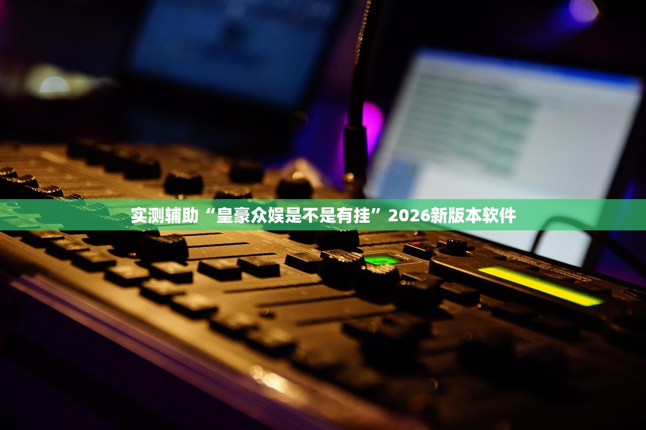 实测辅助“皇豪众娱是不是有挂”2026新版本软件