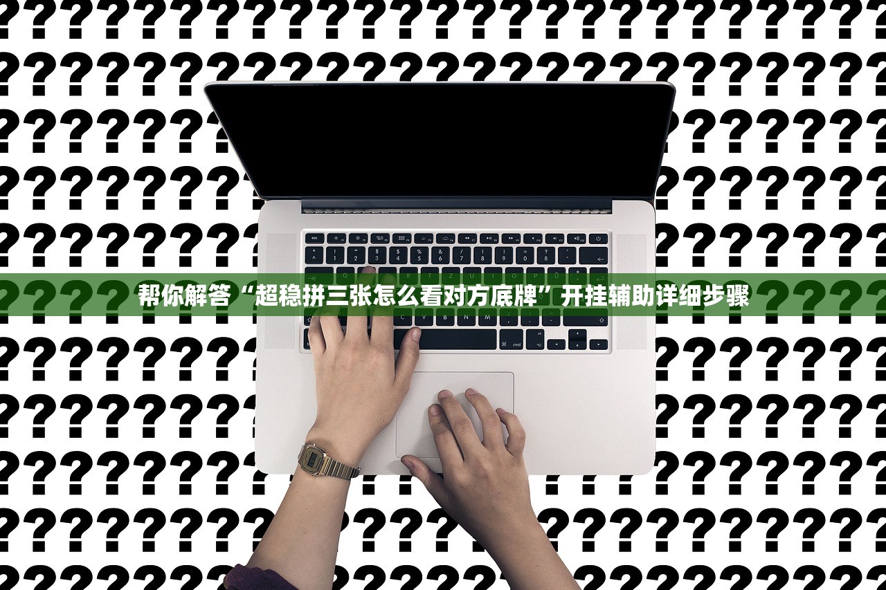 帮你解答“超稳拼三张怎么看对方底牌”开挂辅助详细步骤