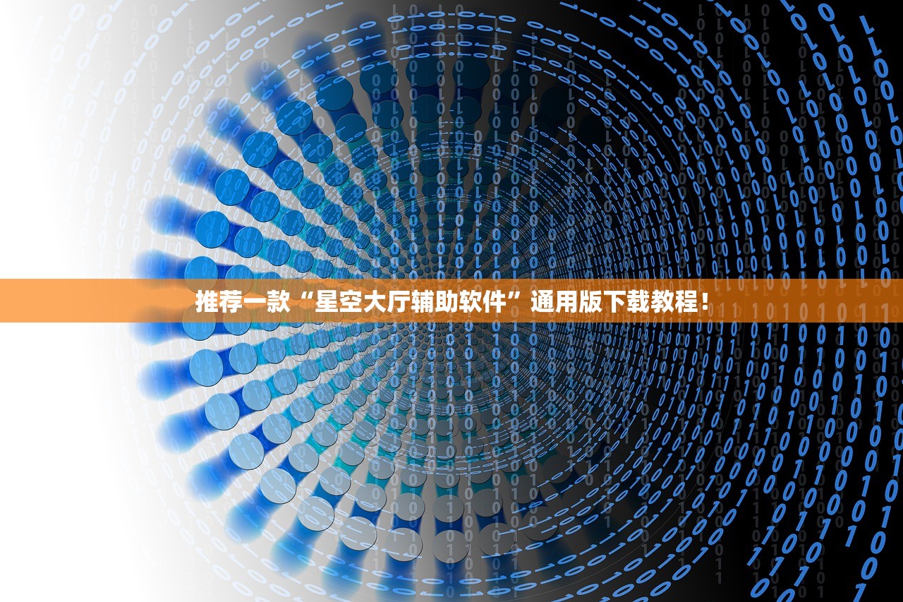 推荐一款“星空大厅辅助软件”通用版下载教程！