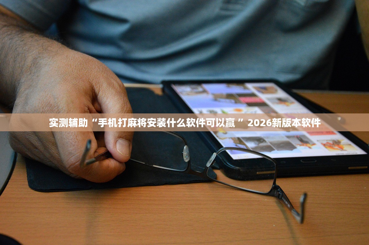 实测辅助“手机打麻将安装什么软件可以赢 ”2026新版本软件