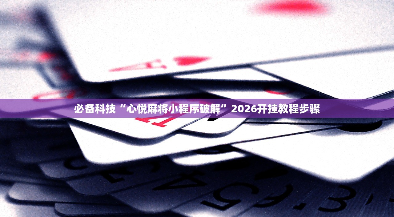 必备科技“心悦麻将小程序破解”2026开挂教程步骤