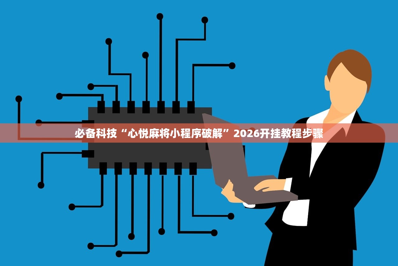 必备科技“心悦麻将小程序破解”2026开挂教程步骤