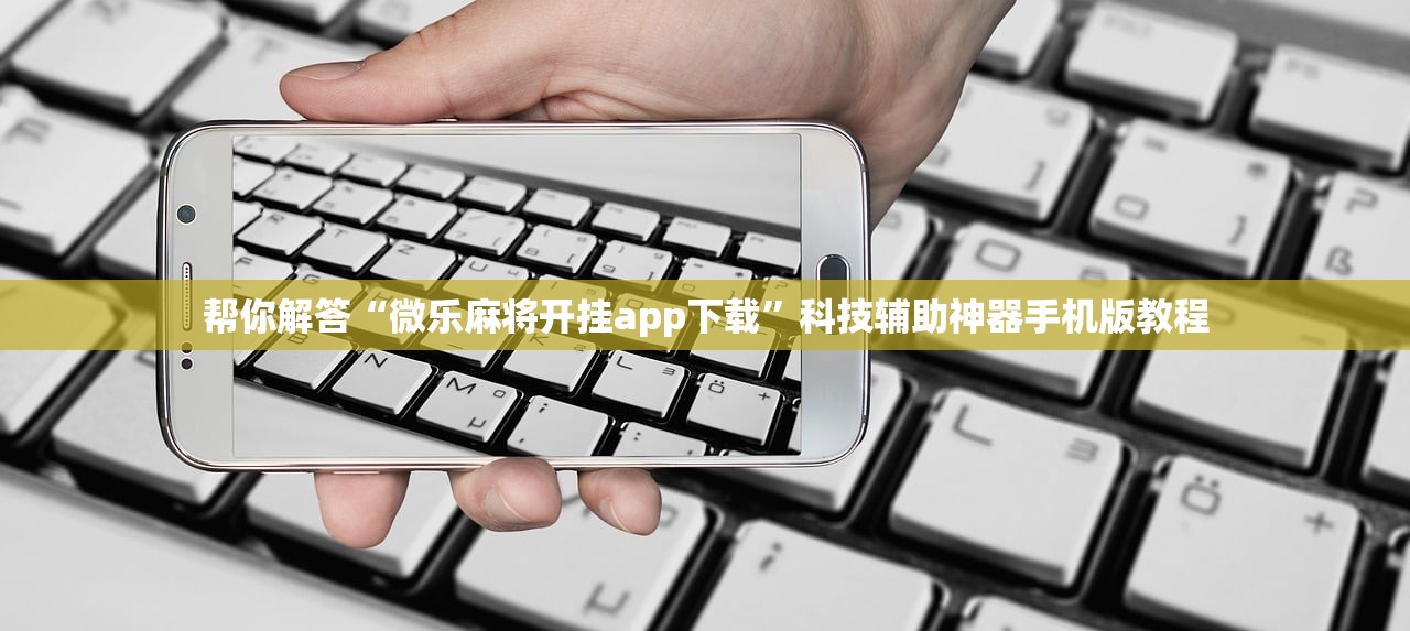 帮你解答“微乐麻将开挂app下载	”科技辅助神器手机版教程