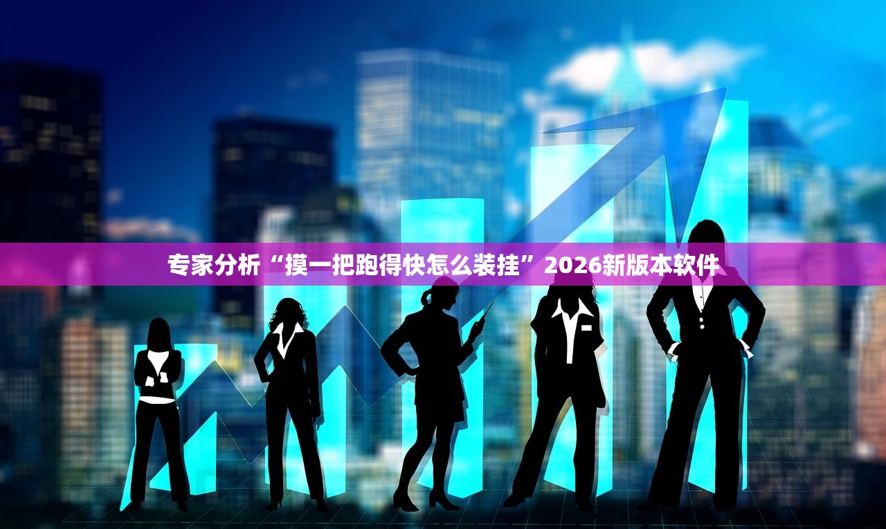 专家分析“摸一把跑得快怎么装挂”2026新版本软件