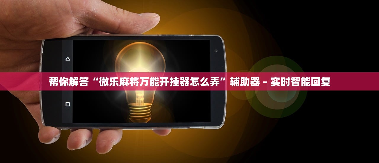 帮你解答“微乐麻将万能开挂器怎么弄	”辅助器 – 实时智能回复